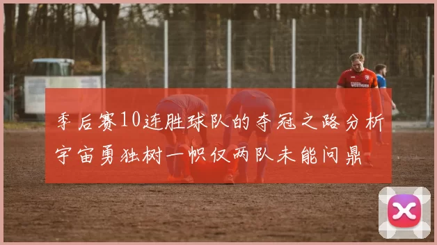 季后赛10连胜球队的夺冠之路分析宇宙勇独树一帜仅两队未能问鼎