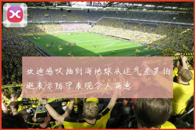 坎迪感叹抽到海地球衣运气差罗伯逊表示防守表现令人满意